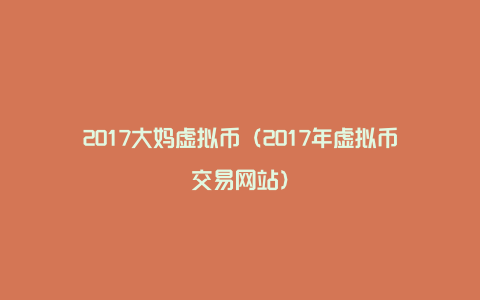 2017大妈虚拟币（2017年虚拟币交易网站）