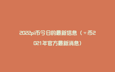 2022pi币今日的最新信息（π币2021年官方最新消息）