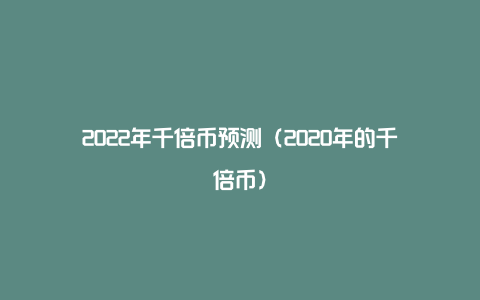 2022年千倍币预测（2020年的千倍币）