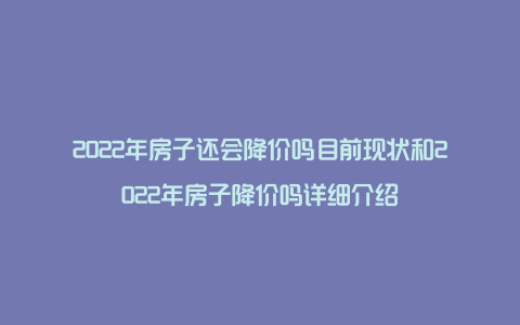 2022年房子还会降价吗目前现状和2022年房子降价吗详细介绍