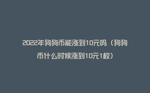 2022年狗狗币能涨到10元吗（狗狗币什么时候涨到10元1枚）