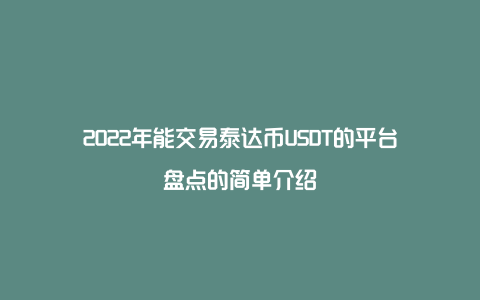 2022年能交易泰达币USDT的平台盘点的简单介绍