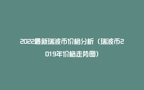 2022最新瑞波币价格分析（瑞波币2019年价格走势图）