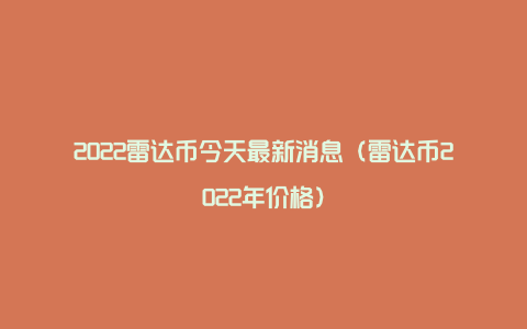 2022雷达币今天最新消息（雷达币2022年价格）