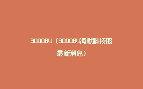 300084（300084海默科技股最新消息）