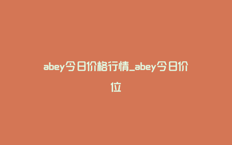 abey今日价格行情_abey今日价位