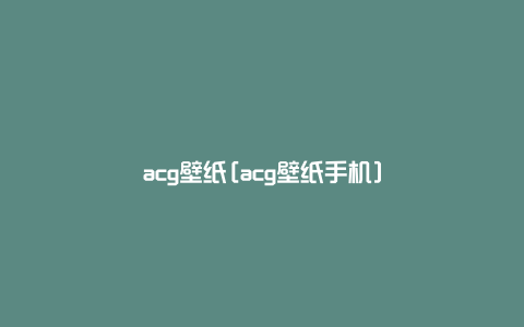 acg壁纸[acg壁纸手机]