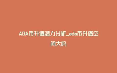 ADA币升值潜力分析_ada币升值空间大吗