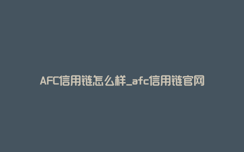 AFC信用链怎么样_afc信用链官网