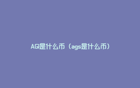 AGI是什么币（ags是什么币）