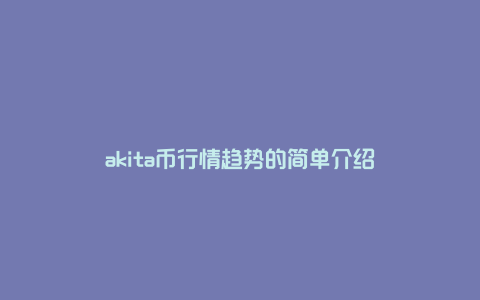 akita币行情趋势的简单介绍