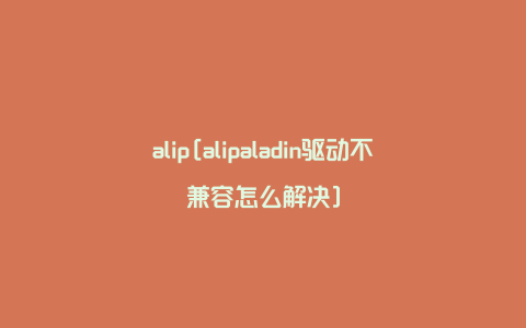 alip[alipaladin驱动不兼容怎么解决]