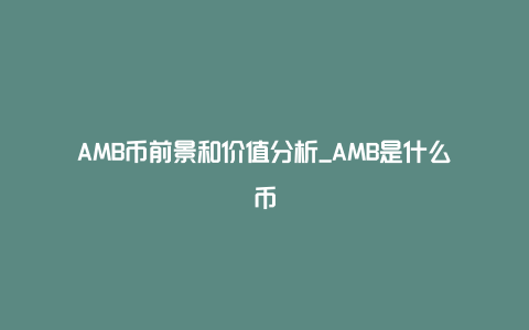 AMB币前景和价值分析_AMB是什么币