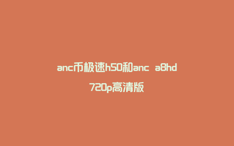 anc币极速h50和anc a8hd720p高清版