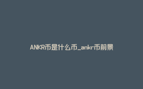 ANKR币是什么币_ankr币前景