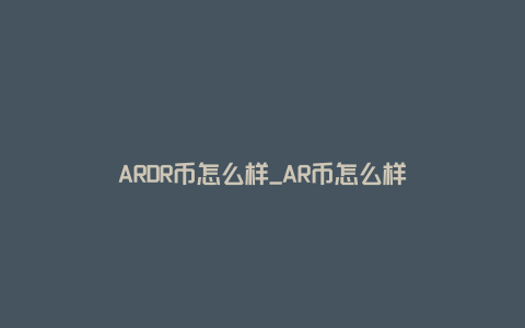 ARDR币怎么样_AR币怎么样