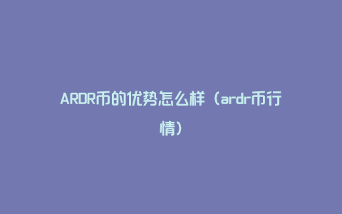 ARDR币的优势怎么样（ardr币行情）