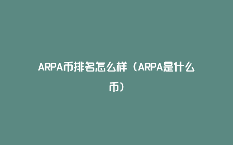 ARPA币排名怎么样（ARPA是什么币）