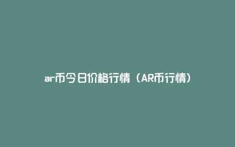 ar币今日价格行情（AR币行情）