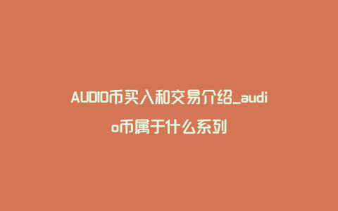 AUDIO币买入和交易介绍_audio币属于什么系列