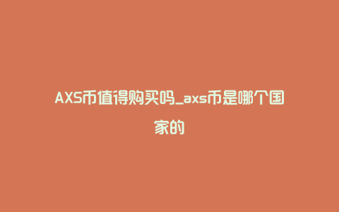 AXS币值得购买吗_axs币是哪个国家的