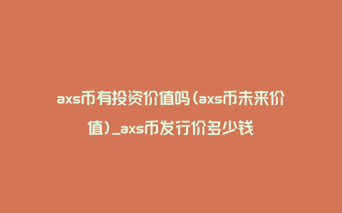 axs币有投资价值吗(axs币未来价值)_axs币发行价多少钱