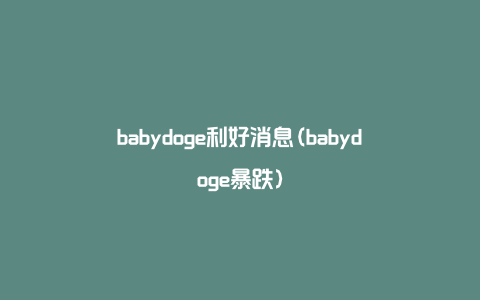 babydoge利好消息(babydoge暴跌)