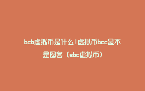 bcb虚拟币是什么!虚拟币bcc是不是圈套（ebc虚拟币）