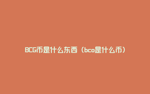 BCG币是什么东西（bco是什么币）