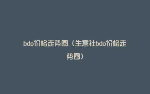 bdo价格走势图（生意社bdo价格走势图）