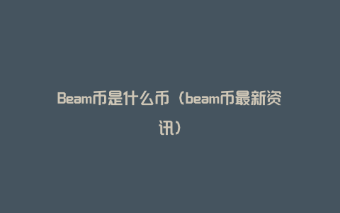 Beam币是什么币（beam币最新资讯）