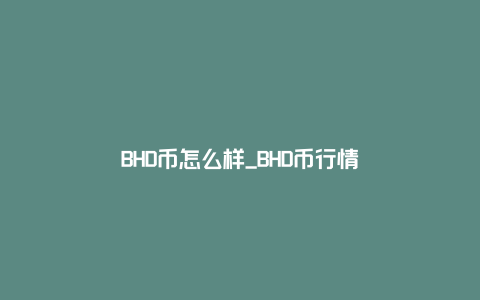 BHD币怎么样_BHD币行情