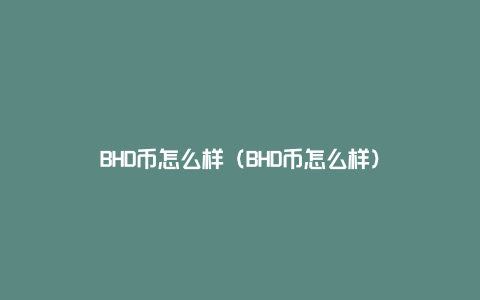 BHD币怎么样（BHD币怎么样）