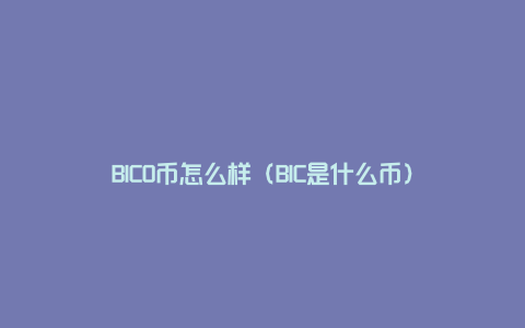 BICO币怎么样（BIC是什么币）