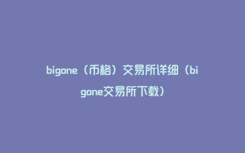 bigone（币格）交易所详细（bigone交易所下载）