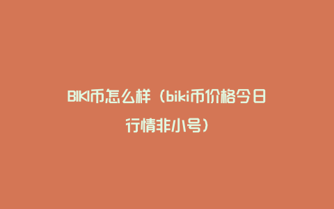 BIKI币怎么样（biki币价格今日行情非小号）