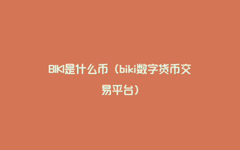 BIKI是什么币（biki数字货币交易平台）