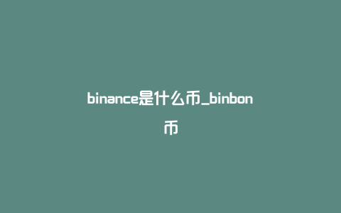 binance是什么币_binbon币