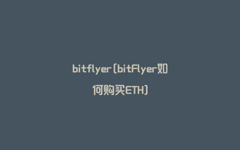 bitflyer[bitFlyer如何购买ETH]