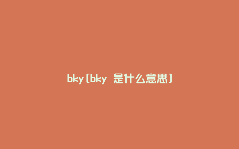 bky[bky 是什么意思]