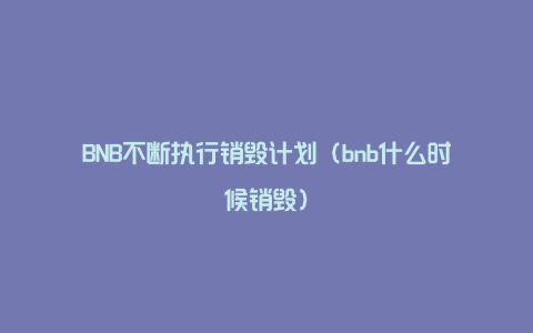 BNB不断执行销毁计划（bnb什么时候销毁）