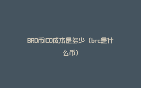 BRD币ICO成本是多少（brc是什么币）