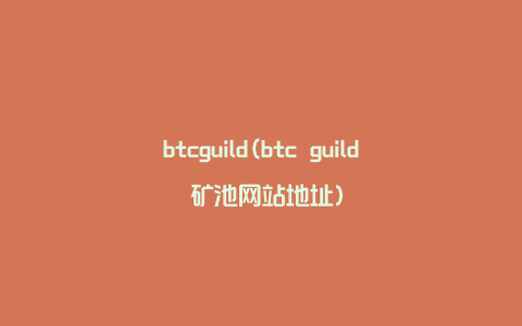 btcguild(btc guild 矿池网站地址)