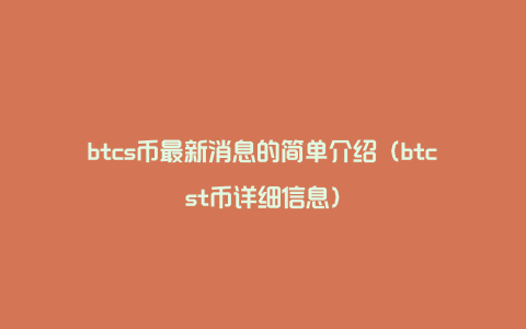 btcs币最新消息的简单介绍（btcst币详细信息）