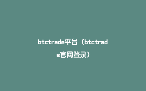 btctrade平台（btctrade官网登录）