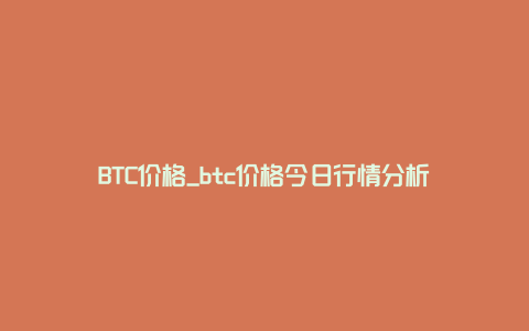 BTC价格_btc价格今日行情分析