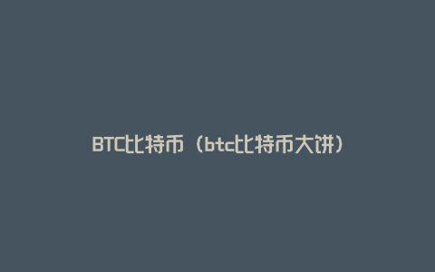 BTC比特币（btc比特币大饼）