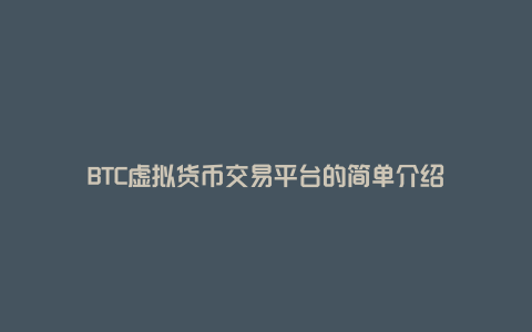 BTC虚拟货币交易平台的简单介绍