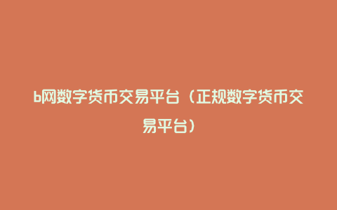 b网数字货币交易平台（正规数字货币交易平台）