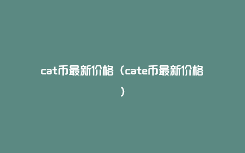 cat币最新价格（cate币最新价格）